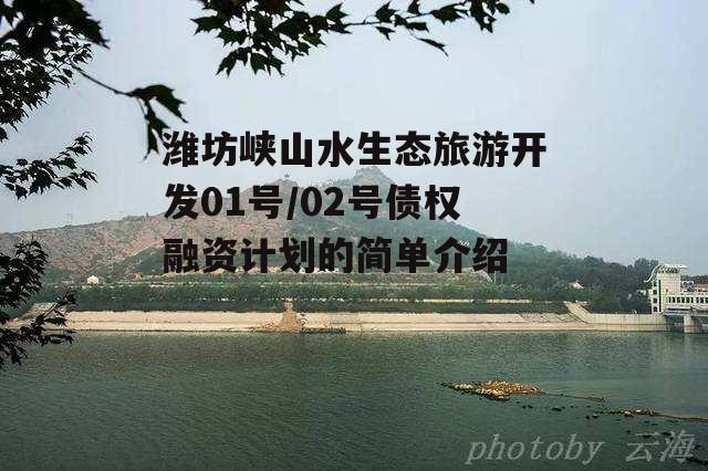 潍坊峡山水生态旅游开发01号/02号债权融资计划的简单介绍