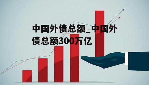 中国外债总额_中国外债总额300万亿