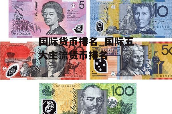 国际货币排名_国际五大主流货币排名