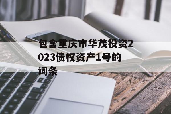 包含重庆市华茂投资2023债权资产1号的词条