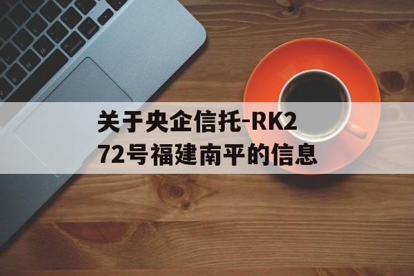 关于央企信托-RK272号福建南平的信息