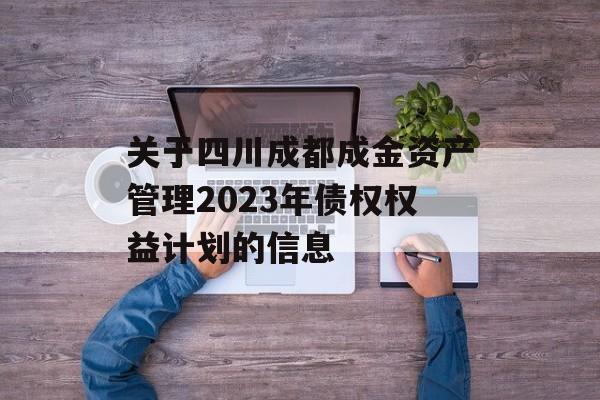 关于四川成都成金资产管理2023年债权权益计划的信息