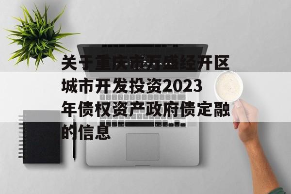 关于重庆市万盛经开区城市开发投资2023年债权资产政府债定融的信息
