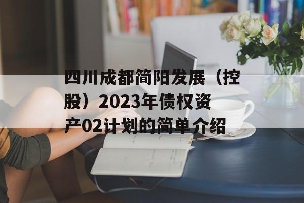 四川成都简阳发展（控股）2023年债权资产02计划的简单介绍