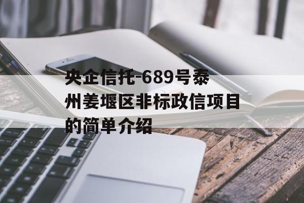 央企信托-689号泰州姜堰区非标政信项目的简单介绍