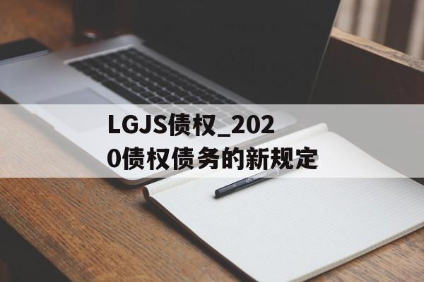 LGJS债权_2020债权债务的新规定