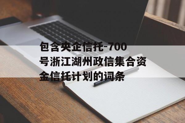 包含央企信托-700号浙江湖州政信集合资金信托计划的词条