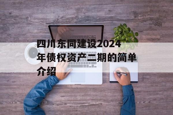 四川东同建设2024年债权资产二期的简单介绍