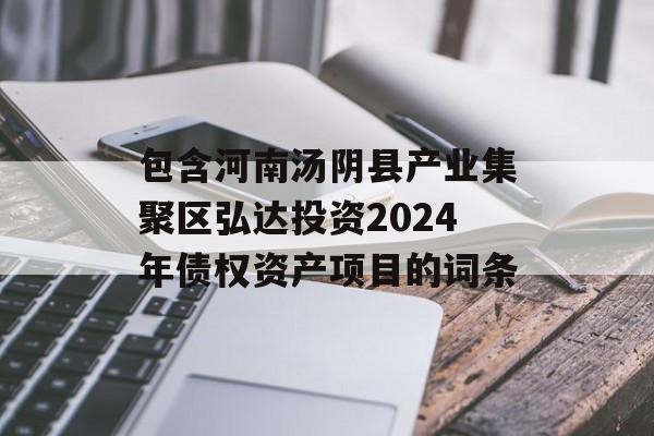 包含河南汤阴县产业集聚区弘达投资2024年债权资产项目的词条