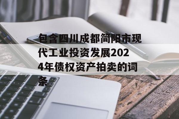 包含四川成都简阳市现代工业投资发展2024年债权资产拍卖的词条