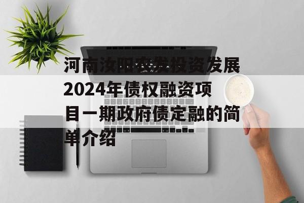 河南汝阳农发投资发展2024年债权融资项目一期政府债定融的简单介绍