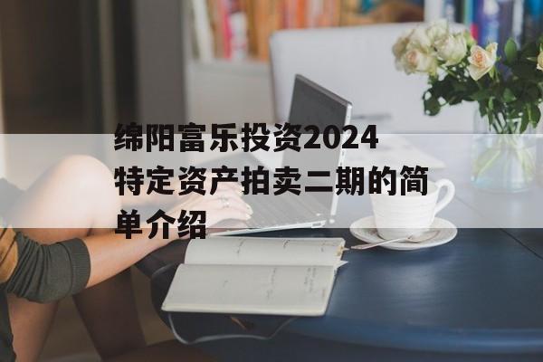绵阳富乐投资2024特定资产拍卖二期的简单介绍