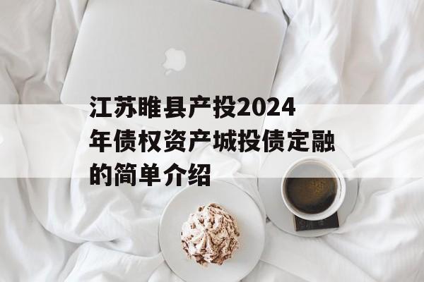 江苏睢县产投2024年债权资产城投债定融的简单介绍