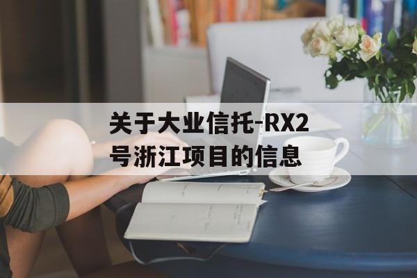 关于大业信托-RX2号浙江项目的信息