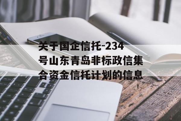 关于国企信托-234号山东青岛非标政信集合资金信托计划的信息