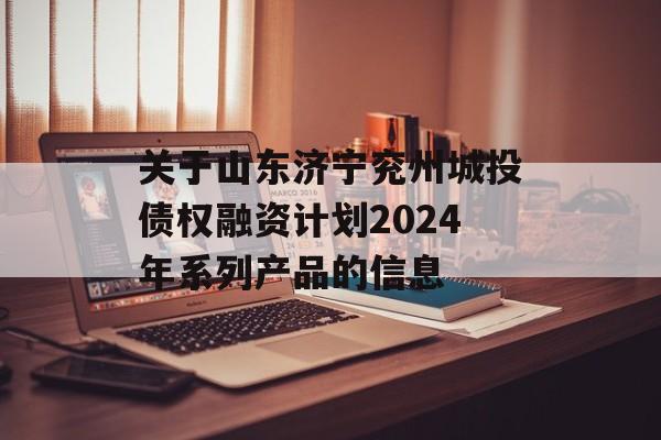 关于山东济宁兖州城投债权融资计划2024年系列产品的信息