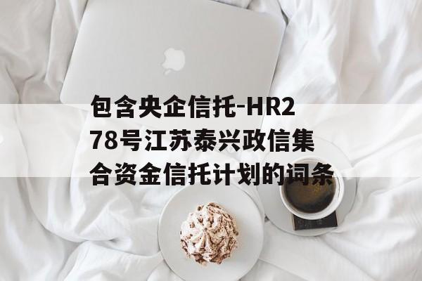 包含央企信托-HR278号江苏泰兴政信集合资金信托计划的词条