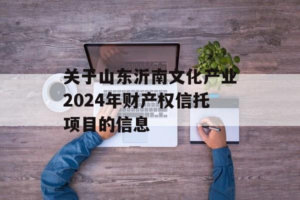 关于山东沂南文化产业2024年财产权信托项目的信息
