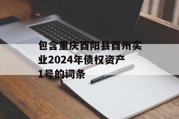 包含重庆酉阳县酉州实业2024年债权资产1号的词条