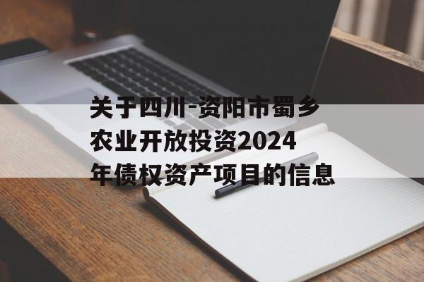 关于四川-资阳市蜀乡农业开放投资2024年债权资产项目的信息