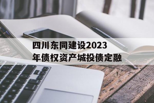 四川东同建设2023年债权资产城投债定融