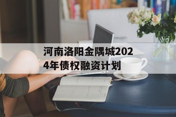 河南洛阳金隅城2024年债权融资计划